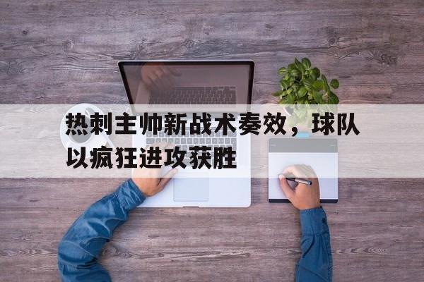 热刺主帅新战术奏效，球队以疯狂进攻获胜的简单介绍