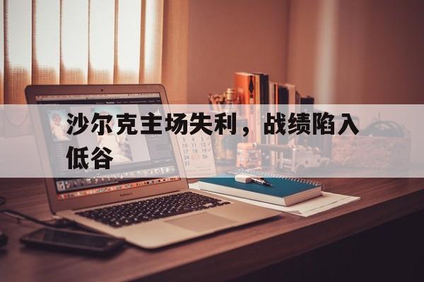 沙尔克主场失利，战绩陷入低谷
