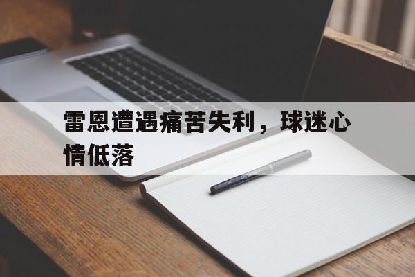 包含雷恩遭遇痛苦失利，球迷心情低落的词条
