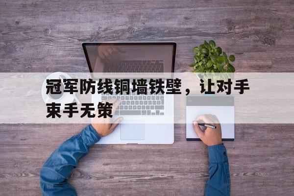 冠军防线铜墙铁壁，让对手束手无策的简单介绍