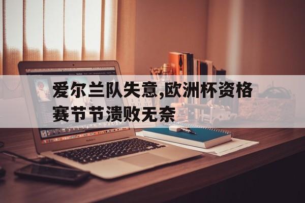 包含爱尔兰队失意,欧洲杯资格赛节节溃败无奈的词条