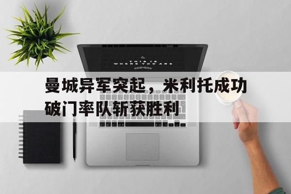 包含曼城异军突起，米利托成功破门率队斩获胜利的词条