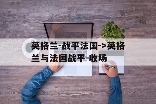 英格兰-战平法国-&gt;英格兰与法国战平-收场的简单介绍
