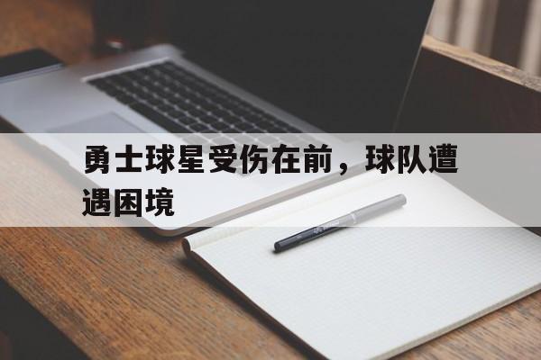 勇士球星受伤在前，球队遭遇困境的简单介绍