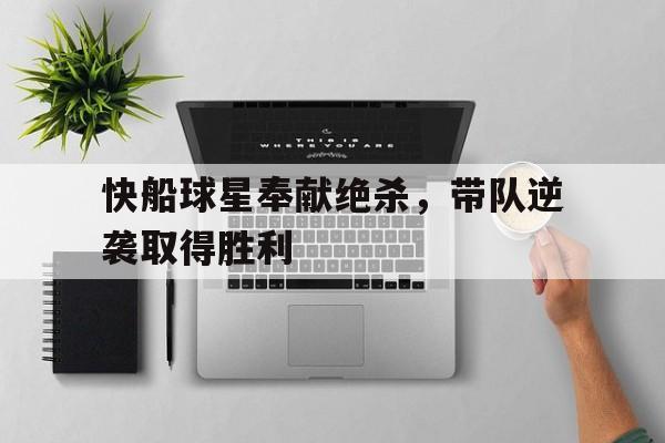 快船球星奉献绝杀，带队逆袭取得胜利