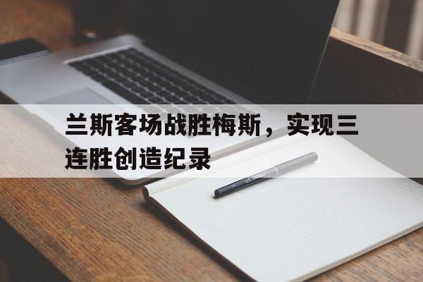 关于兰斯客场战胜梅斯，实现三连胜创造纪录的信息