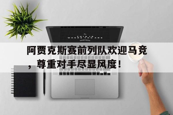 阿贾克斯赛前列队欢迎马竞，尊重对手尽显风度！