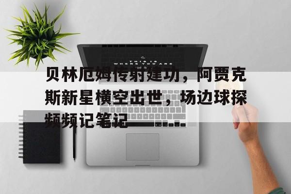 贝林厄姆传射建功，阿贾克斯新星横空出世，场边球探频频记笔记