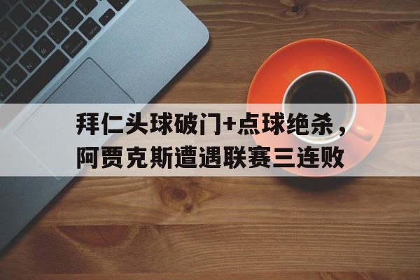 拜仁头球破门+点球绝杀，阿贾克斯遭遇联赛三连败