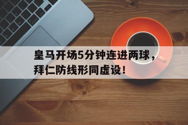 皇马开场5分钟连进两球，拜仁防线形同虚设！皇马21拜仁