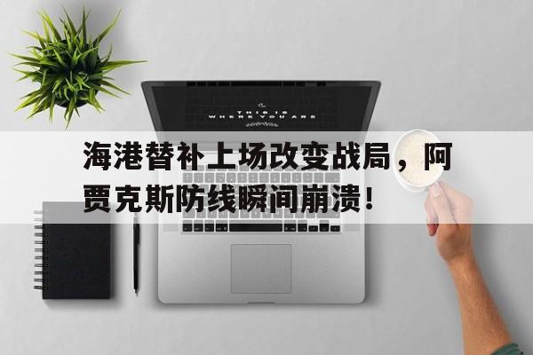海港替补上场改变战局，阿贾克斯防线瞬间崩溃！